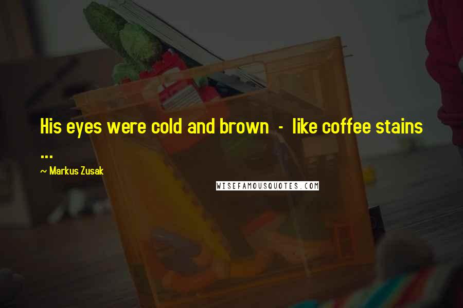 Markus Zusak Quotes: His eyes were cold and brown  -  like coffee stains ...