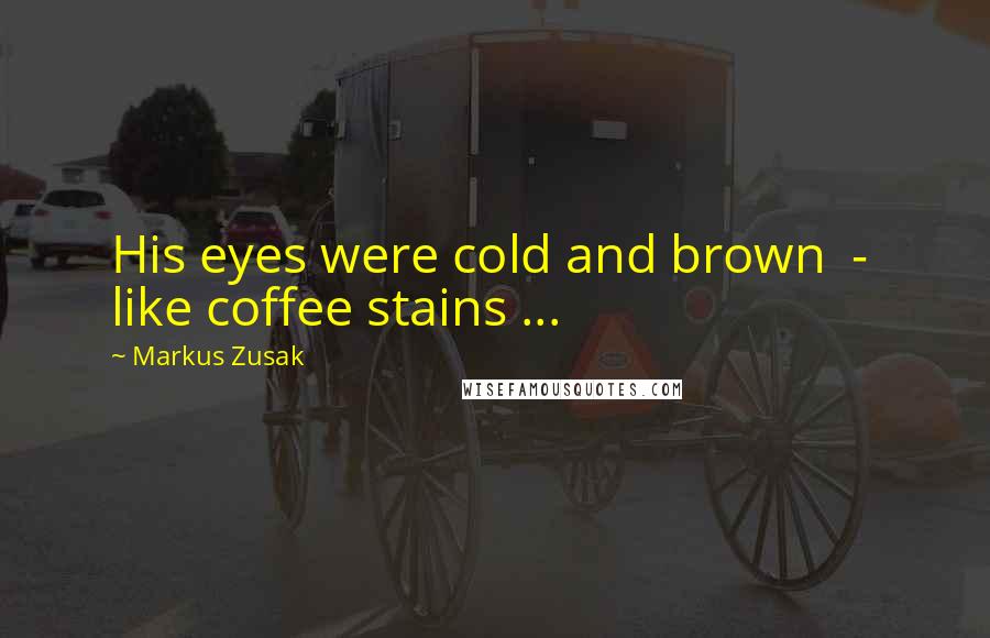 Markus Zusak Quotes: His eyes were cold and brown  -  like coffee stains ...