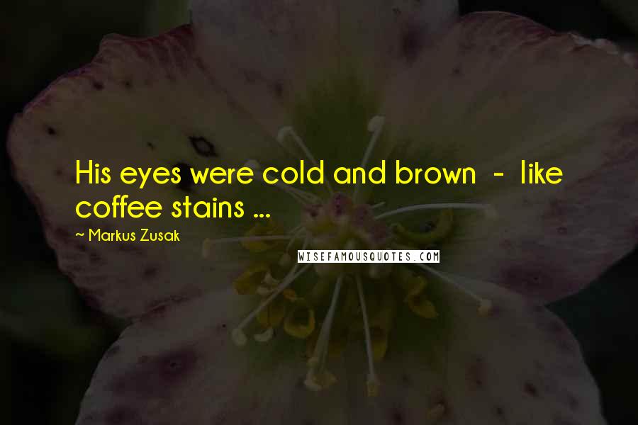 Markus Zusak Quotes: His eyes were cold and brown  -  like coffee stains ...