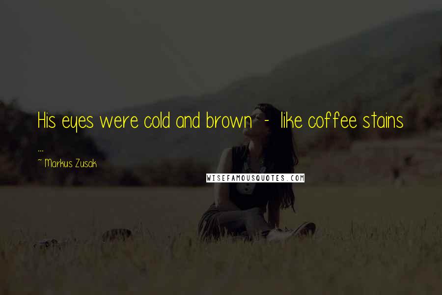 Markus Zusak Quotes: His eyes were cold and brown - like coffee stains ...