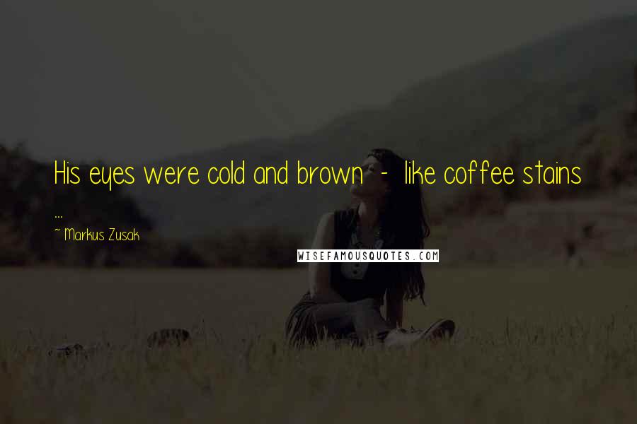 Markus Zusak Quotes: His eyes were cold and brown  -  like coffee stains ...