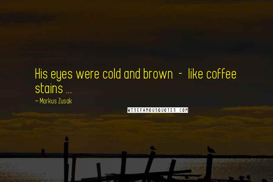 Markus Zusak Quotes: His eyes were cold and brown - like coffee stains ...