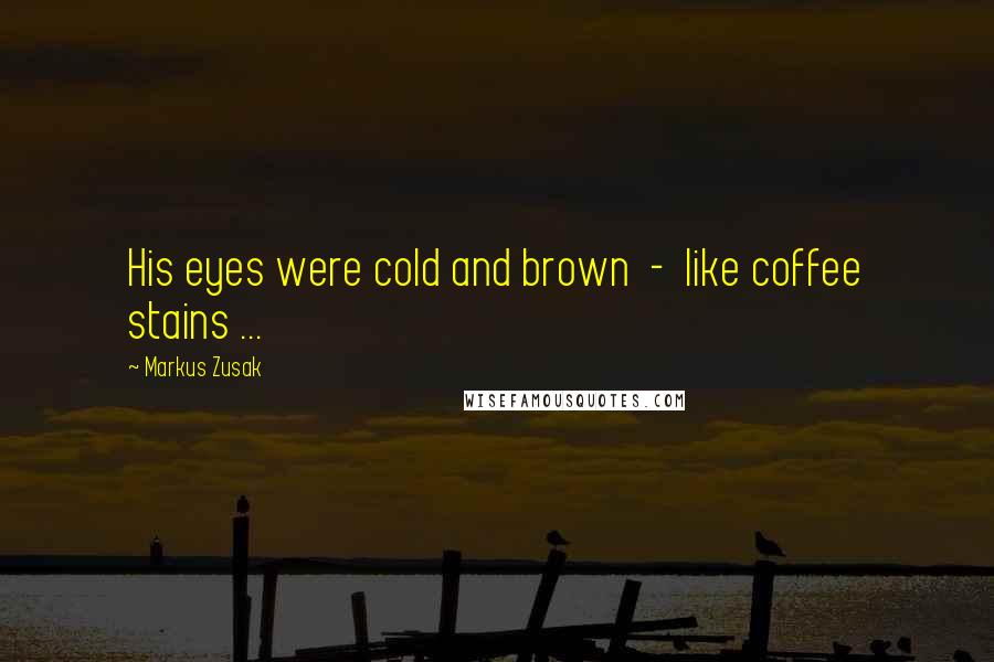 Markus Zusak Quotes: His eyes were cold and brown  -  like coffee stains ...