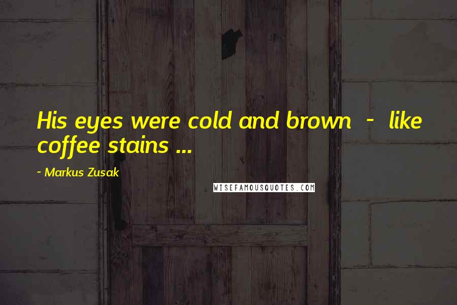 Markus Zusak Quotes: His eyes were cold and brown  -  like coffee stains ...