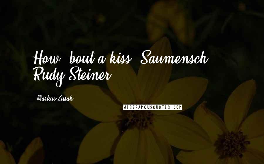 Markus Zusak Quotes: How 'bout a kiss, Saumensch?" -- Rudy Steiner