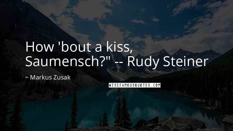 Markus Zusak Quotes: How 'bout a kiss, Saumensch?" -- Rudy Steiner