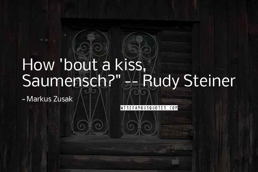 Markus Zusak Quotes: How 'bout a kiss, Saumensch?" -- Rudy Steiner