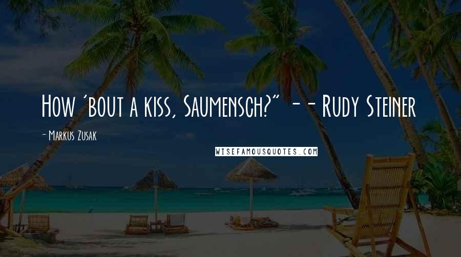 Markus Zusak Quotes: How 'bout a kiss, Saumensch?" -- Rudy Steiner