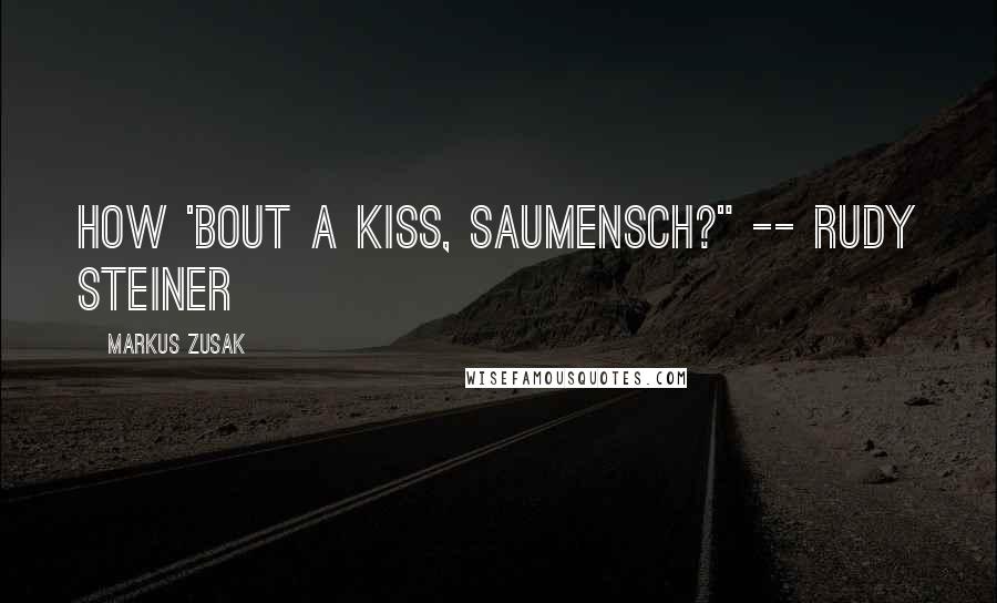 Markus Zusak Quotes: How 'bout a kiss, Saumensch?" -- Rudy Steiner