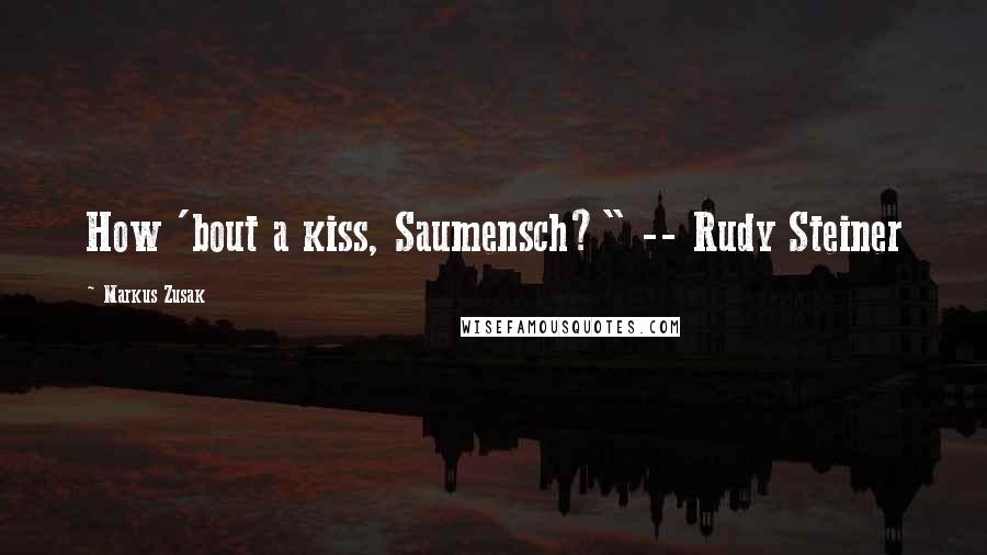 Markus Zusak Quotes: How 'bout a kiss, Saumensch?" -- Rudy Steiner