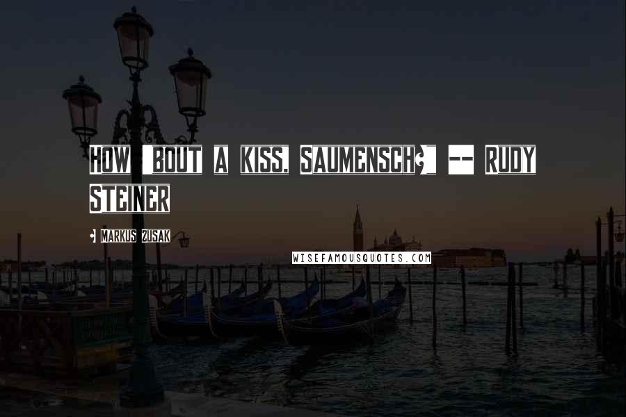 Markus Zusak Quotes: How 'bout a kiss, Saumensch?" -- Rudy Steiner