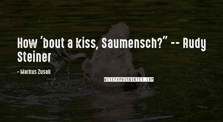 Markus Zusak Quotes: How 'bout a kiss, Saumensch?" -- Rudy Steiner