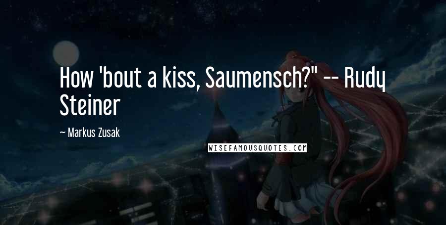 Markus Zusak Quotes: How 'bout a kiss, Saumensch?" -- Rudy Steiner