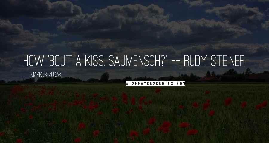 Markus Zusak Quotes: How 'bout a kiss, Saumensch?" -- Rudy Steiner