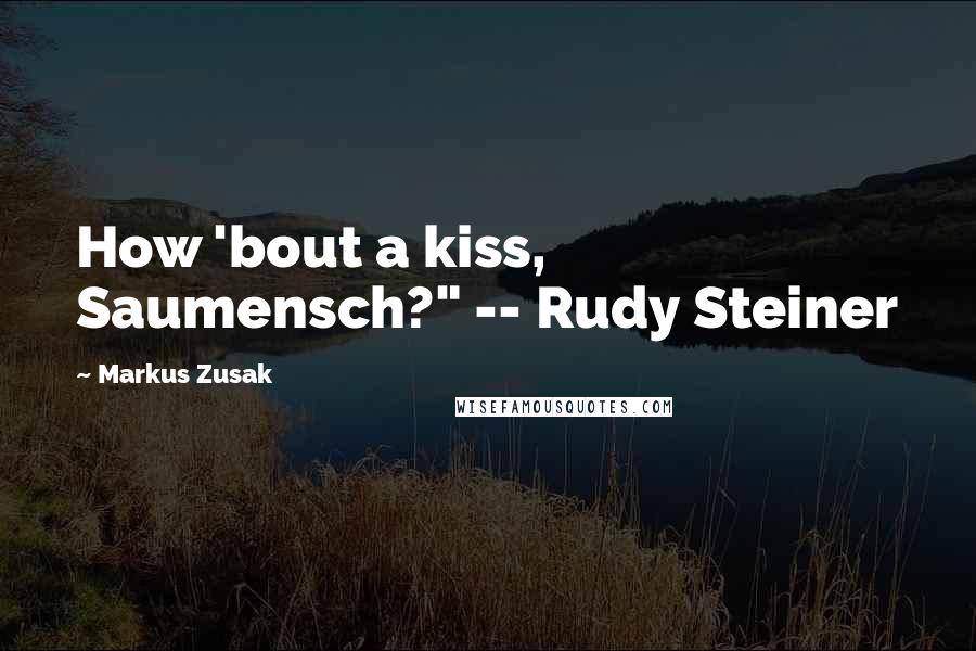 Markus Zusak Quotes: How 'bout a kiss, Saumensch?" -- Rudy Steiner