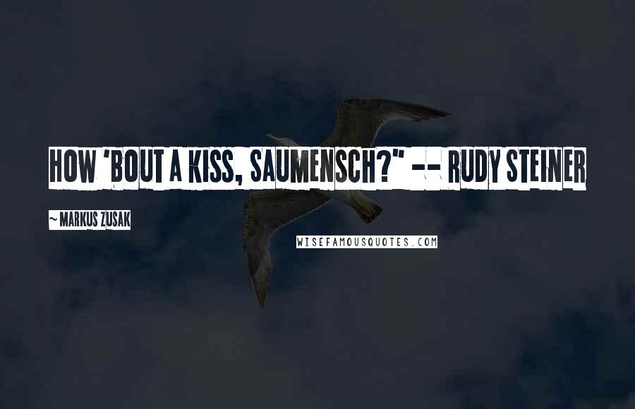 Markus Zusak Quotes: How 'bout a kiss, Saumensch?" -- Rudy Steiner