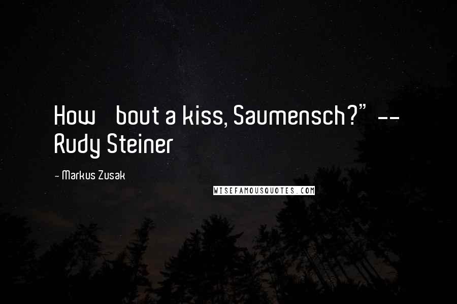 Markus Zusak Quotes: How 'bout a kiss, Saumensch?" -- Rudy Steiner