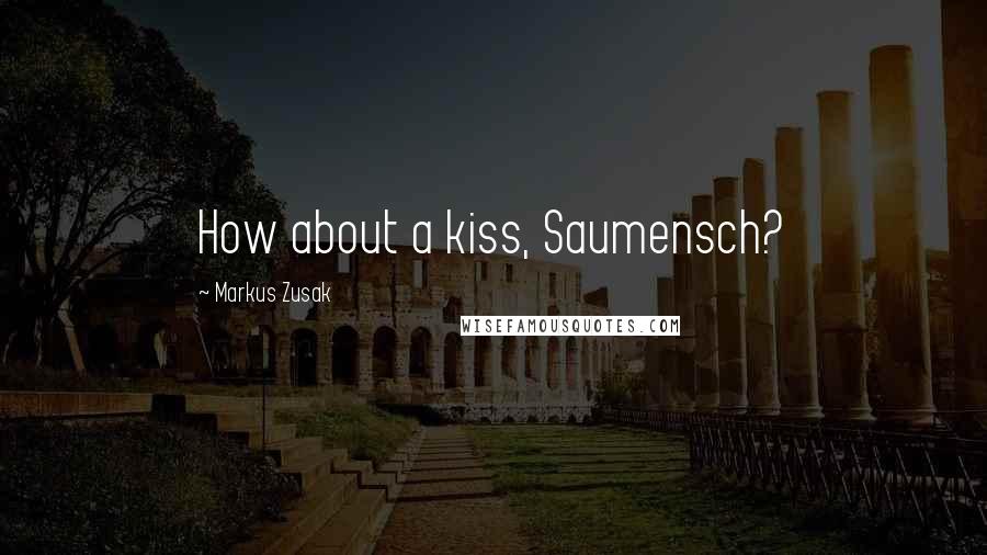 Markus Zusak Quotes: How about a kiss, Saumensch?