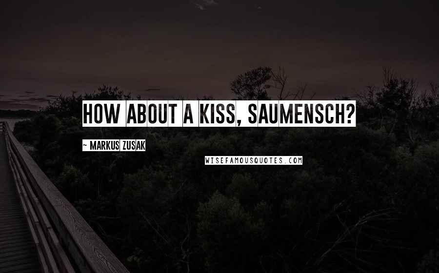 Markus Zusak Quotes: How about a kiss, Saumensch?