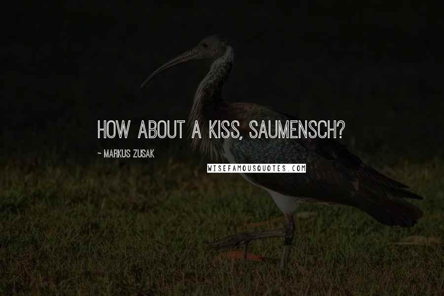 Markus Zusak Quotes: How about a kiss, Saumensch?