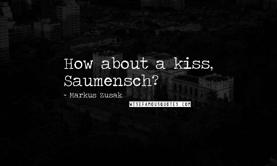 Markus Zusak Quotes: How about a kiss, Saumensch?