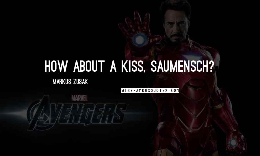 Markus Zusak Quotes: How about a kiss, Saumensch?
