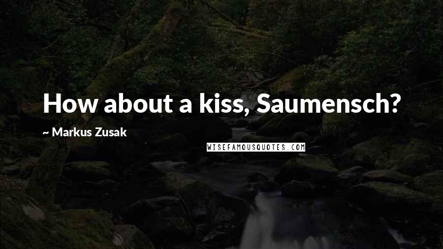Markus Zusak Quotes: How about a kiss, Saumensch?