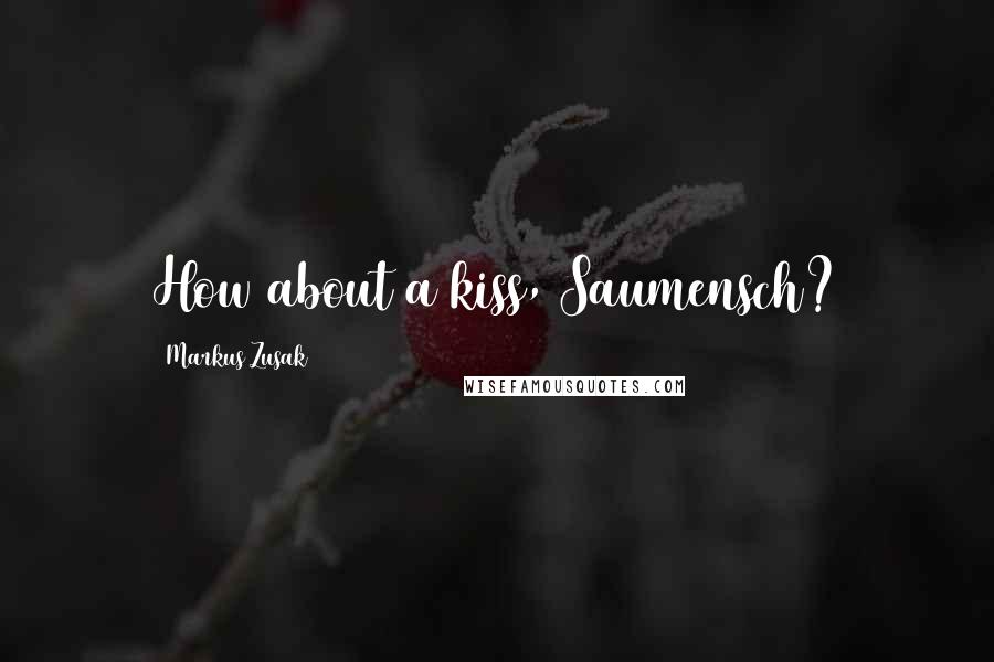 Markus Zusak Quotes: How about a kiss, Saumensch?