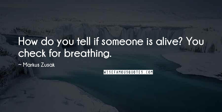 Markus Zusak Quotes: How do you tell if someone is alive? You check for breathing.
