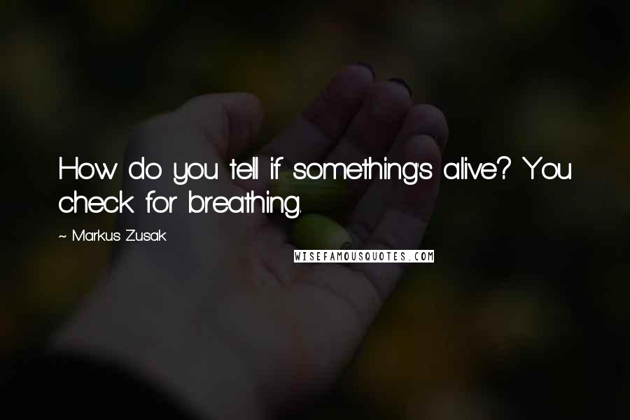 Markus Zusak Quotes: How do you tell if something's alive? You check for breathing.