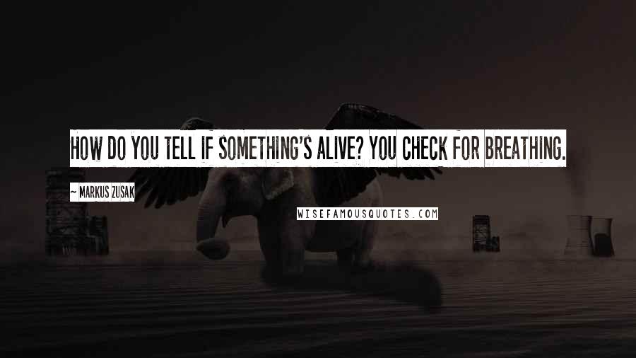 Markus Zusak Quotes: How do you tell if something's alive? You check for breathing.