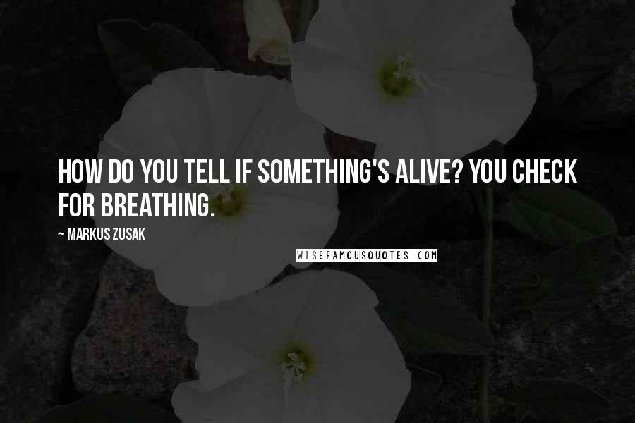 Markus Zusak Quotes: How do you tell if something's alive? You check for breathing.