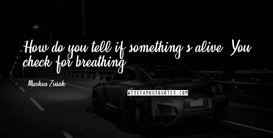 Markus Zusak Quotes: How do you tell if something's alive? You check for breathing.