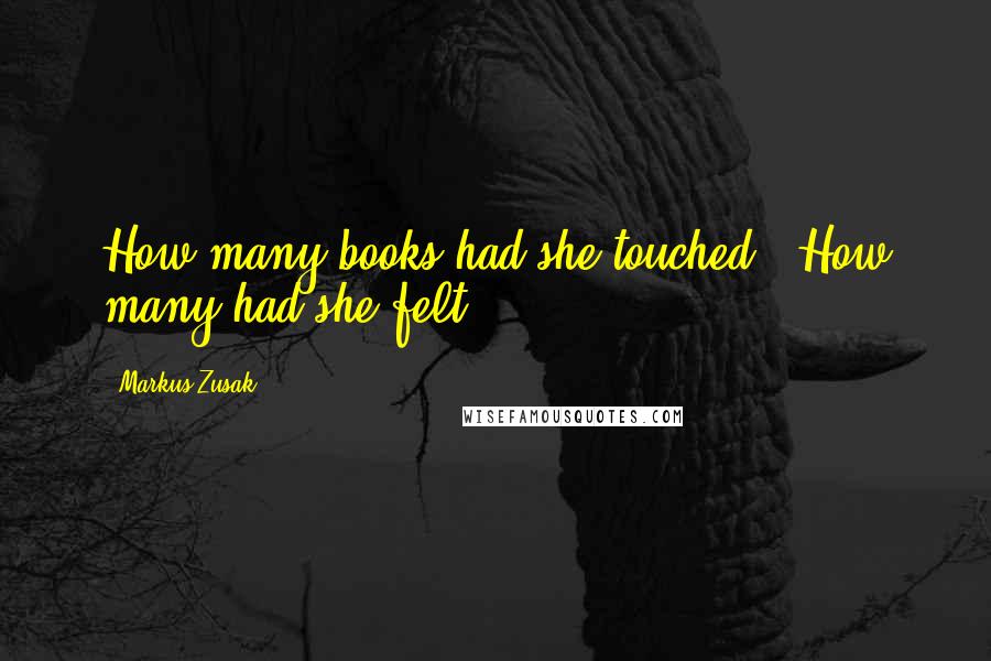 Markus Zusak Quotes: How many books had she touched? How many had she felt?