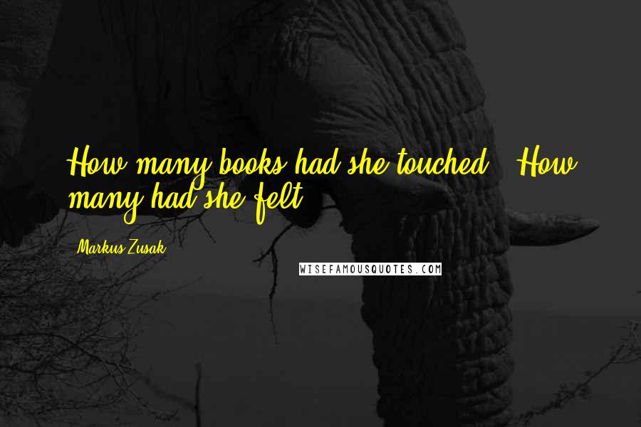 Markus Zusak Quotes: How many books had she touched?  How many had she felt?