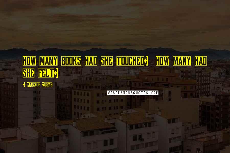 Markus Zusak Quotes: How many books had she touched?  How many had she felt?