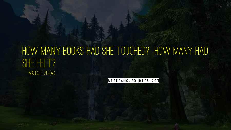 Markus Zusak Quotes: How many books had she touched?  How many had she felt?