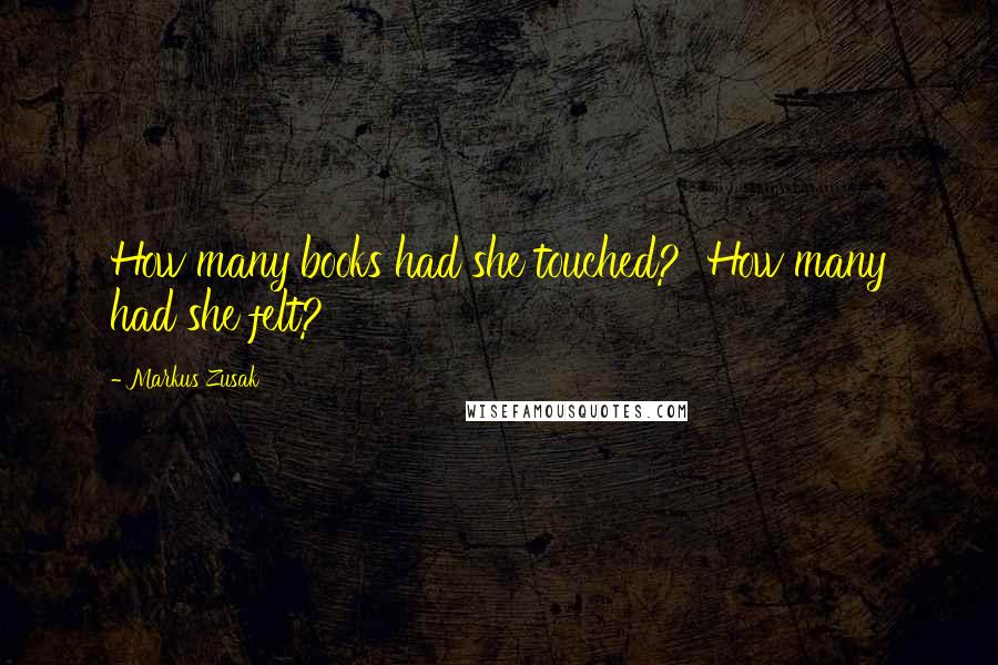 Markus Zusak Quotes: How many books had she touched?  How many had she felt?