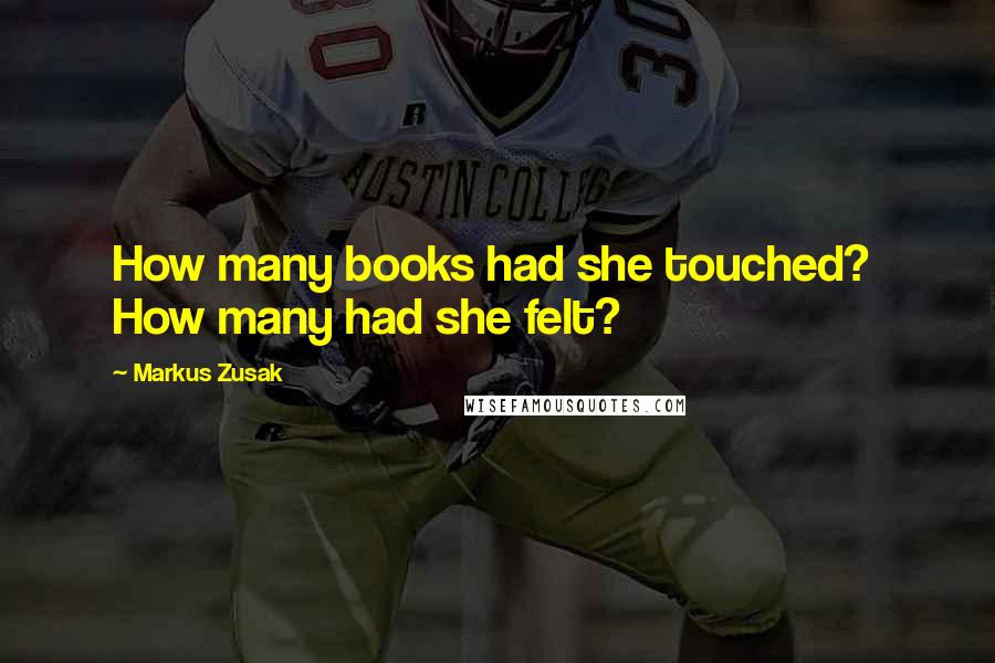 Markus Zusak Quotes: How many books had she touched?  How many had she felt?