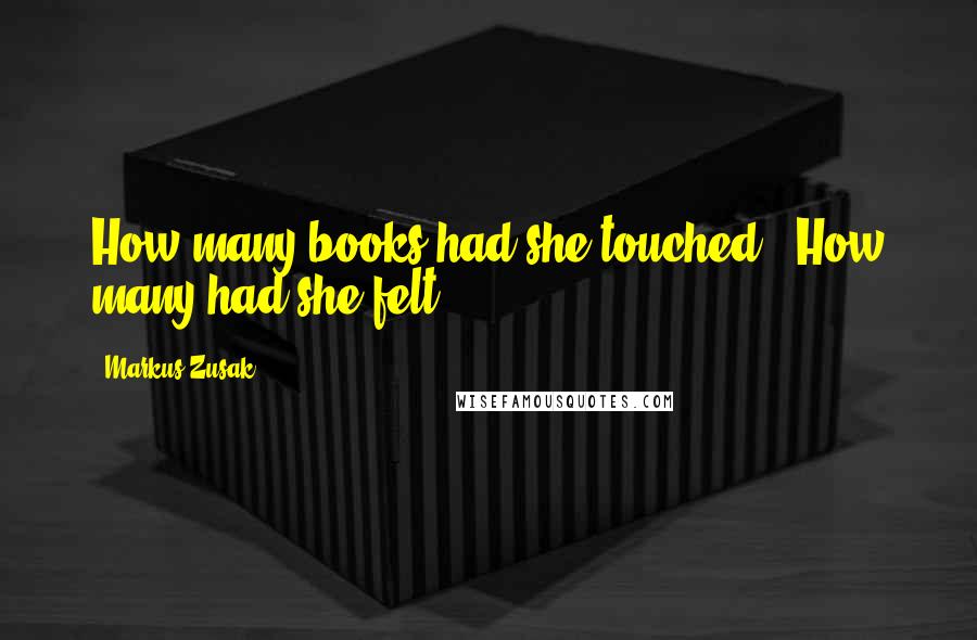 Markus Zusak Quotes: How many books had she touched?  How many had she felt?