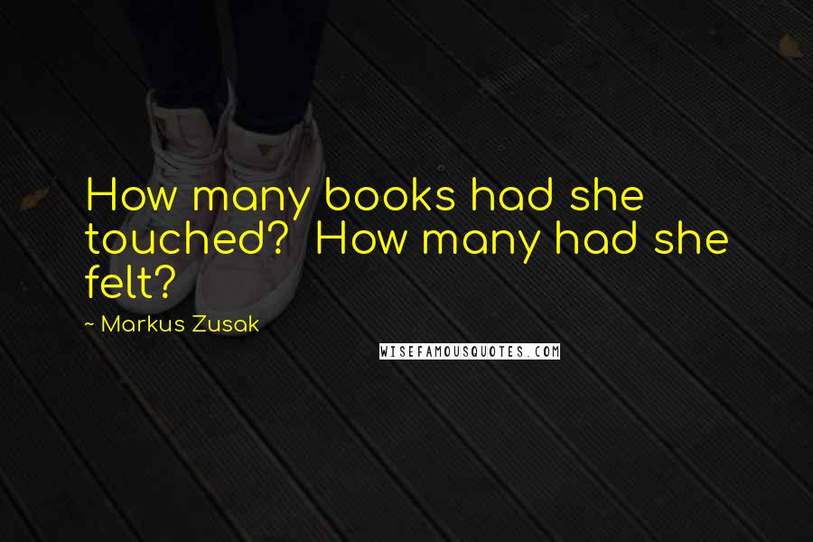 Markus Zusak Quotes: How many books had she touched?  How many had she felt?