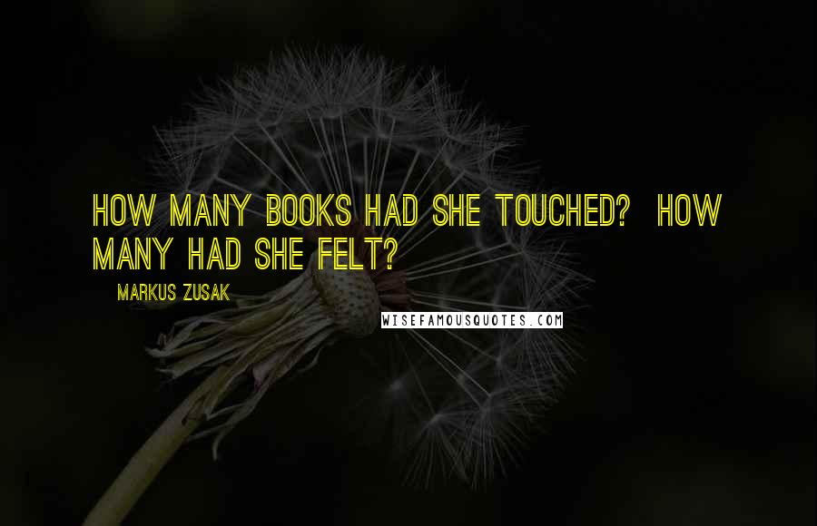 Markus Zusak Quotes: How many books had she touched?  How many had she felt?