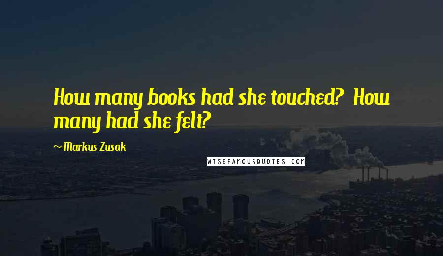 Markus Zusak Quotes: How many books had she touched?  How many had she felt?