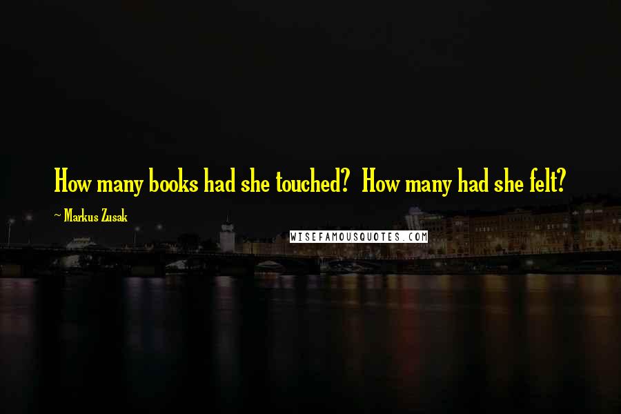 Markus Zusak Quotes: How many books had she touched?  How many had she felt?