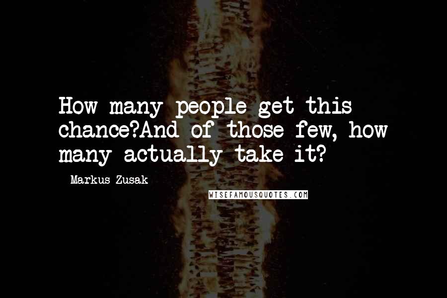 Markus Zusak Quotes: How many people get this chance?And of those few, how many actually take it?