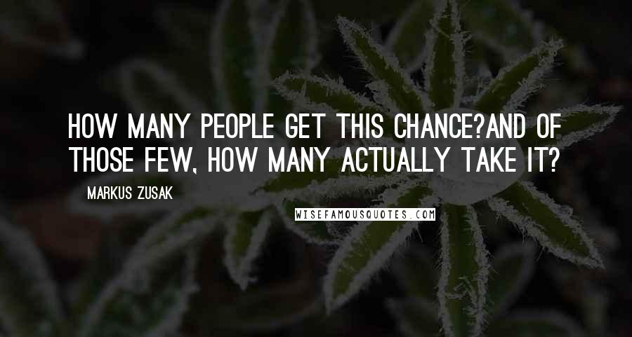 Markus Zusak Quotes: How many people get this chance?And of those few, how many actually take it?