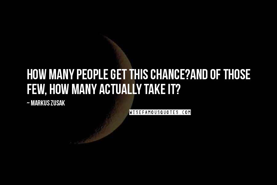 Markus Zusak Quotes: How many people get this chance?And of those few, how many actually take it?