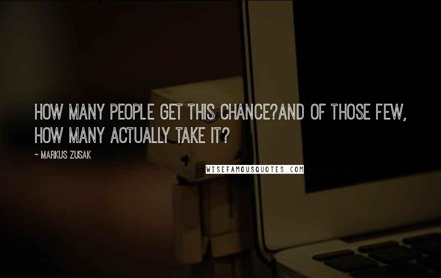 Markus Zusak Quotes: How many people get this chance?And of those few, how many actually take it?