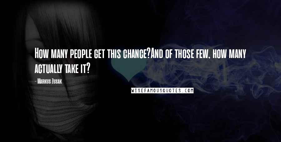 Markus Zusak Quotes: How many people get this chance?And of those few, how many actually take it?