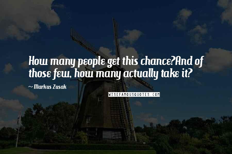 Markus Zusak Quotes: How many people get this chance?And of those few, how many actually take it?